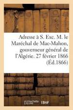 Adresse A S. Exc. M. Le Marechal de Mac-Mahon, Gouverneur General de L'Algerie. 27 Fevrier 1866