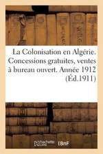 La Colonisation En Algerie. Concessions Gratuites, Ventes a Bureau Ouvert. Annee 1912