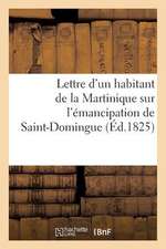 Lettre D'Un Habitant de La Martinique Sur L'Emancipation de Saint-Domingue Et Sur Le Moyen: de Prevenir L'Insurrection Des Esclaves Dans Les Autres Co