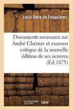 Documents Nouveaux Sur Andre Chenier Et Examen Critique de La Nouvelle Edition de Ses Oeuvres: Accompagnes D'Appendices Relatifs Au Marquis de Brazais