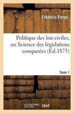 Politique Des Lois Civiles, Ou Science Des Legislations Comparees. Tome Premier