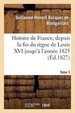 Histoire de France, Depuis La Fin Du Regne de Louis XVI Jusqu'a L'Annee 1825. Tome 3