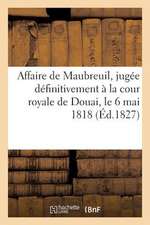 Affaire de Maubreuil, Jugee Definitivement a la Cour Royale de Douai, Le 6 Mai 1818