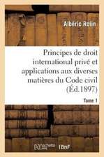 Principes de Droit International Prive Et Applications Aux Diverses Matieres Du Code Civil. Tome 1