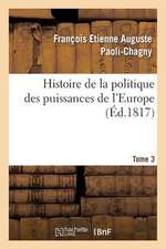 Histoire de La Politique Des Puissances de L'Europe. T. 3