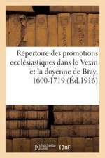 Repertoire Des Promotions Ecclesiastiques Dans Le Vexin Et La Doyenne de Bray, 1600-1719