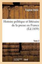 Histoire Politique Et Litteraire de La Presse En France. T. 2