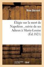 Elegie Sur La Mort de Napoleon, Suivie de Ses Adieux a Marie-Louise; Par La Veuve D'Un Soldat