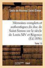 Memoires Complets Et Authentiques Du Duc de Saint-Simon Sur Le Siecle de Louis XIV Et La Regence T13