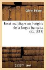 Essai Analytique Sur L'Origine de La Langue Francaise: Sur Un Recueil Monumens Authentiques de Cette Langue, Classes Chronologiquement