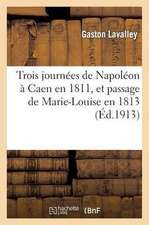 Trois Journees de Napoleon a Caen En 1811, Et Passage de Marie-Louise En 1813, Par Gaston Lavalley