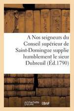 A Nos Seigneurs Du Conseil Superieur de Saint-Domingue Supplie Humblement Le Sieur Dubreuil