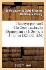 Plaidoyer Prononce a la Cour D'Assises Du Departement de La Seine, Le 31 Juillet 1820