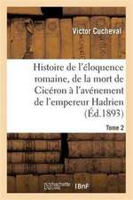 Histoire de l'Éloquence Romaine, de la Mort de Cicéron À l'Avénement de l'Empereur Hadrien Tome 2