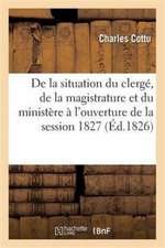 de la Situation Du Clergé, de la Magistrature Et Du Ministère À l'Ouverture de la Session de 1827