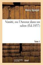 Vanite, Ou L'Amour Dans Un Salon. Tome 1