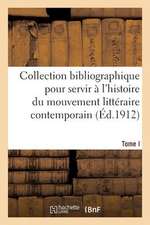 Collection Bibliographique Pour Servir A L'Histoire Du Mouvement Litteraire Contemporain. Tome I