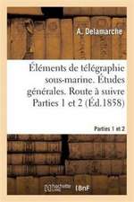 Éléments de Télégraphie Sous-Marine. Études Générales. Route À Suivre Parties 1 Et 2