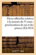 Pièces Officielles Relatives À La Journée Du 31 Mars & Les Proclamations Du Roi Et Des Princes