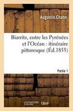 Biarritz, Entre Les Pyrénées Et l'Océan: Itinéraire Pittoresque. Partie 1