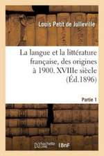 Histoire de la Langue Et de la Littérature Française, Des Origines À 1900. Xviiie Siècle