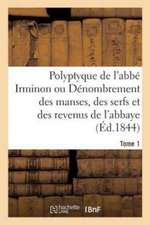 Polyptyque de l'Abbé Irminon Ou Dénombrement Des Manses, Des Serfs Et Des Revenus Tome 1. Partie 1.