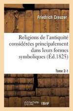 Religions de l'Antiquité Considérées Principalement Dans Leurs Formes Symboliques Tome 1. Partie 2: Et Mythologiques.