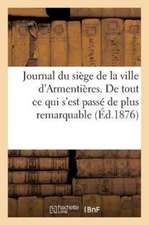 Journal Du Siège de la Ville d'Armentières. de Tout Ce Qui s'Est Passé de Plus Remarquable: Depuis Le 11 de May 1647 Jusques Au 30 Dudit Mois, Et Comm