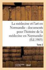 La Médecine Et l'Art En Normandie: Documents Pour Servir À l'Histoire de la Médecine Tome 2: En Normandie.