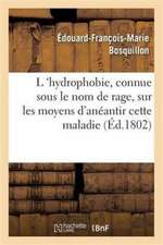 L 'Hydrophobie, Vulgairement Connue Sous Le Nom de Rage, Sur Les Moyens d'Anéantir Cette Maladie