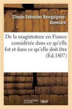 de la Magistrature En France Considérée Dans CE Qu'elle Fut Et Dans CE Qu'elle Doit Être