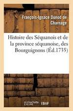 Histoire Des Séquanois Et de la Province Séquanoise, Des Bourguignons: Et Du Premier Royaume de Bourgogne, de l'Église de Besançon Jusque Dans Le Sixi