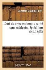 L'Art de Vivre En Bonne Santé Sans Médecin. 3e Édition: Préservation Et Guérison Des Affections Gastro-Intestinales Adressés Aux Gens Du Monde