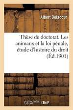 Thèse de Doctorat. Les Animaux Et La Loi Pénale, Étude d'Histoire Du Droit