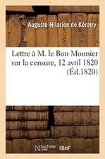 Lettre À M. Le Bon Mounier Sur La Censure, 12 Avril 1820. Lettre À M. Le Comte Girardin: Sur La Destitution de Ce Dernier, 5 Avril 1820. Réflexions Su