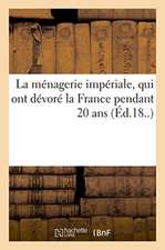 La Ménagerie Impériale, Composée Des Ruminants, Amphibies, Carnivores Et Autres Budgétivores: Qui Ont Dévoré La France Pendant 20 ANS