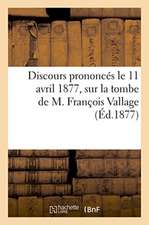 Discours Prononcés Le 11 Avril 1877, Sur La Tombe de M. François Vallage, 20 Mai 1803-8 Avril 1877