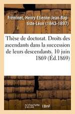 Thèse de Doctorat. Des Droits Des Ascendants Dans La Succession de Leurs Descendants: En Droit Romain Et En Droit Français. 10 Juin 1869