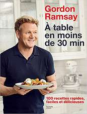 Gordon Ramsay: À table en moins de 30 minutes: 100 recettes rapides, faciles et délicieuses 