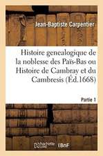 Histoire Genealogique de la Noblesse Des Païs-Bas Ou Histoire de Cambray Et Du Cambresis. Partie 1