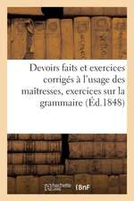 Devoirs Faits Et Exercices Corrigés À l'Usage Des Maîtresses, d'Après Les Exercices Sur La Grammaire: À l'Usage Des Écoles Tenues Par Les Filles-De-La