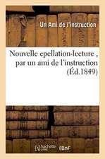 Nouvelle Epellation-Lecture, Par Un Ami de l'Instruction