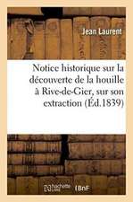 Notice Historique Sur La Découverte de la Houille À Rive-De-Gier, Sur Son Extraction