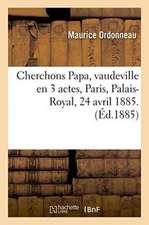 Cherchons Papa, Vaudeville En 3 Actes, Paris, Palais-Royal, 24 Avril 1885.