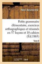 Petite Grammaire Élémentaire: Avec Exercices Orthographiques Tome 8