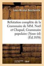 Réfutation Complète de la Grammaire de MM. Noël Et Chapsal Nouvelle Édition Augmentée