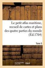 Le Petit Atlas Maritime, Recueil de Cartes Et Plans Des Quatre Parties Du Monde. Tome 5: En Cinq Volumes. Les Costes de France Et Les Places Maritimes