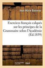 Exercices Français Calqués Sur Les Principes de la Grammaire Selon l'Académie