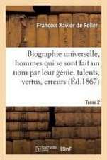 Biographie Universelle Des Hommes Qui Se Sont Fait Un Nom Par Leur Génie, Leurs Talents, Tome 2: Leurs Vertus, Leurs Erreurs Ou Leurs Crimes.