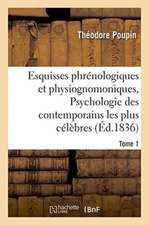 Esquisses Phrénologiques Et Physiognomoniques. Tome 1: Psychologie Des Contemporains Les Plus Célèbres